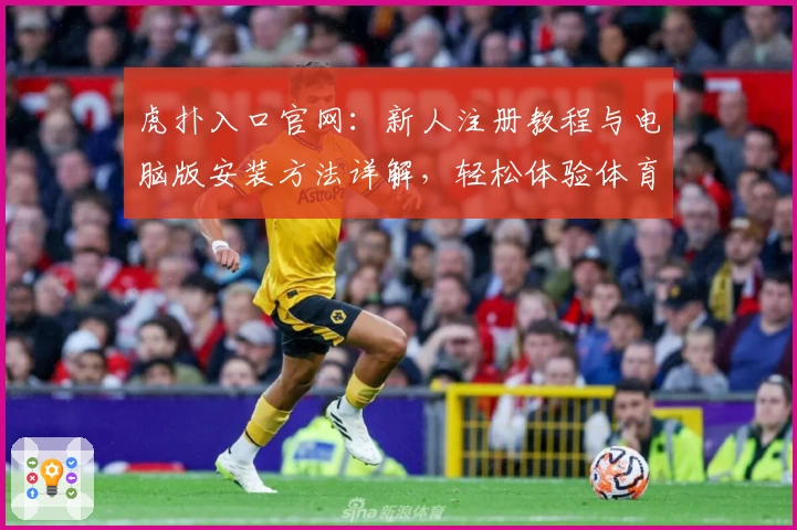 虎扑入口官网:新人注册教程与电脑版安装方法详解,轻松体验体育社区魅力