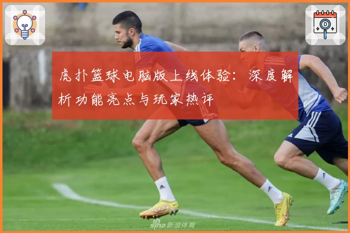 虎扑篮球电脑版上线体验：深度解析功能亮点与玩家热评