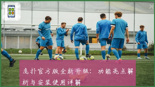 虎扑官方版全新升级：功能亮点解析与安装使用详解