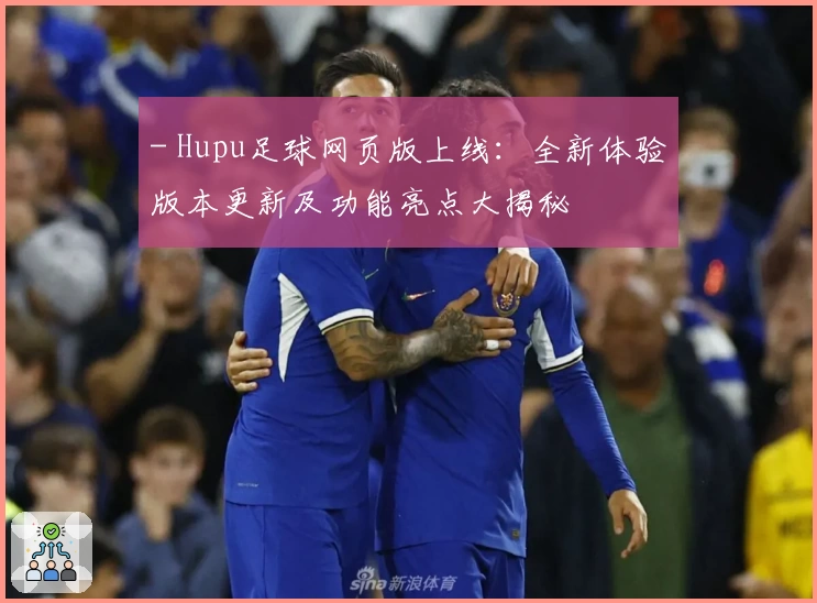 - Hupu足球网页版上线：全新体验版本更新及功能亮点大揭秘