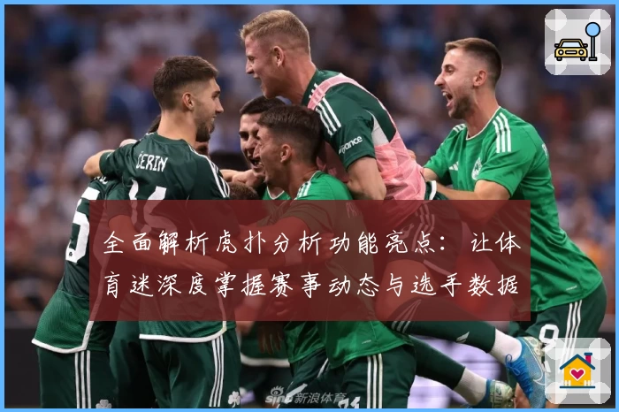 全面解析虎扑分析功能亮点：让体育迷深度掌握赛事动态与选手数据