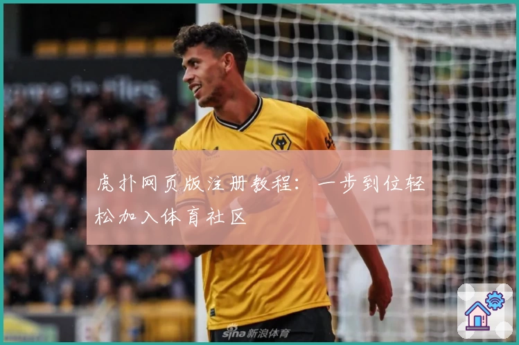 虎扑网页版注册教程：一步到位轻松加入体育社区