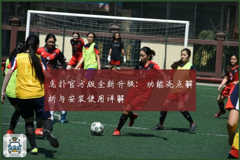 虎扑官方版全新升级：功能亮点解析与安装使用详解