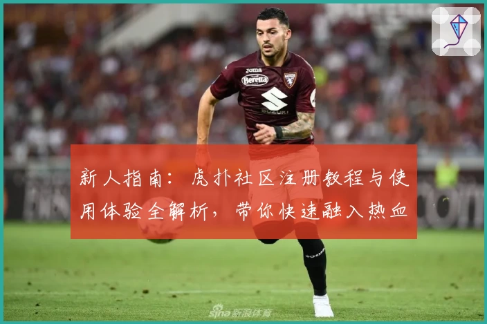 新人指南:虎扑社区注册教程与使用体验全解析,带你快速融入热血体育圈