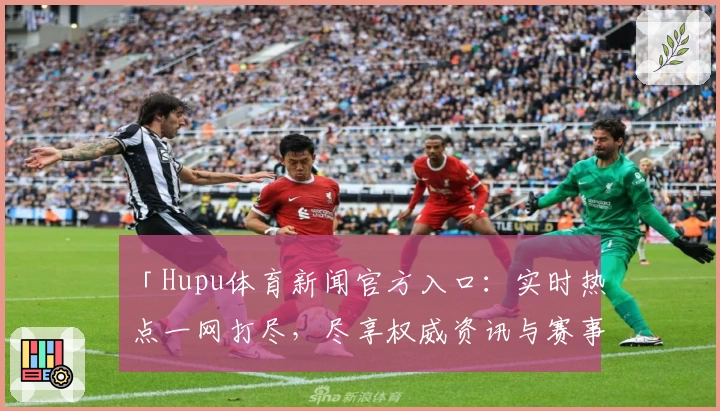 「Hupu体育新闻官方入口：实时热点一网打尽，尽享权威资讯与赛事亮点」