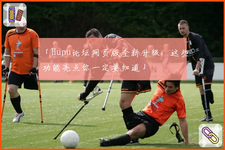 「Hupu论坛网页版全新升级，这些功能亮点你一定要知道」