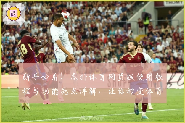 新手必看！虎扑体育网页版使用教程与功能亮点详解，让你秒变体育达人
