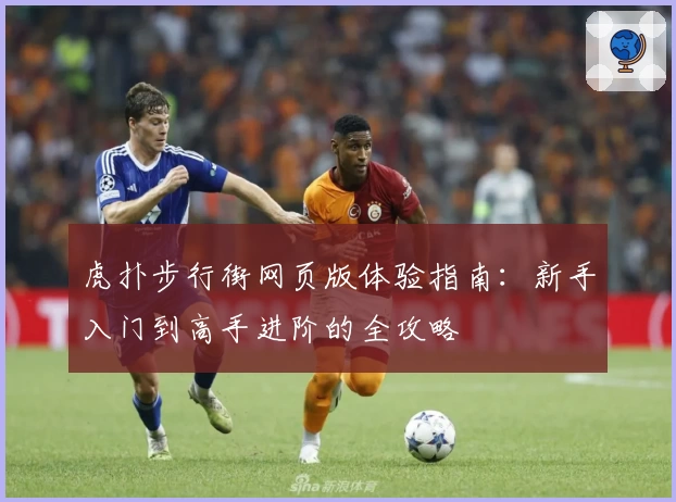 虎扑步行街网页版体验指南：新手入门到高手进阶的全攻略