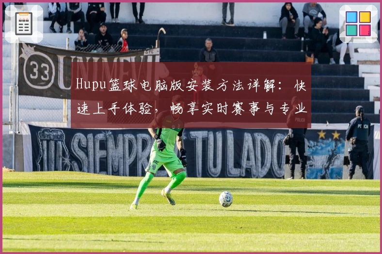 Hupu篮球电脑版安装方法详解：快速上手体验，畅享实时赛事与专业社区互动