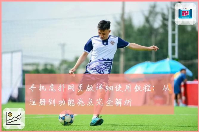 手机虎扑网页版详细使用教程：从注册到功能亮点完全解析