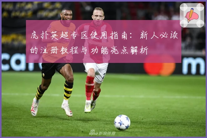 虎扑英超专区使用指南：新人必读的注册教程与功能亮点解析