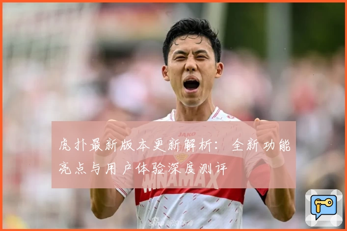 虎扑最新版本更新解析：全新功能亮点与用户体验深度测评