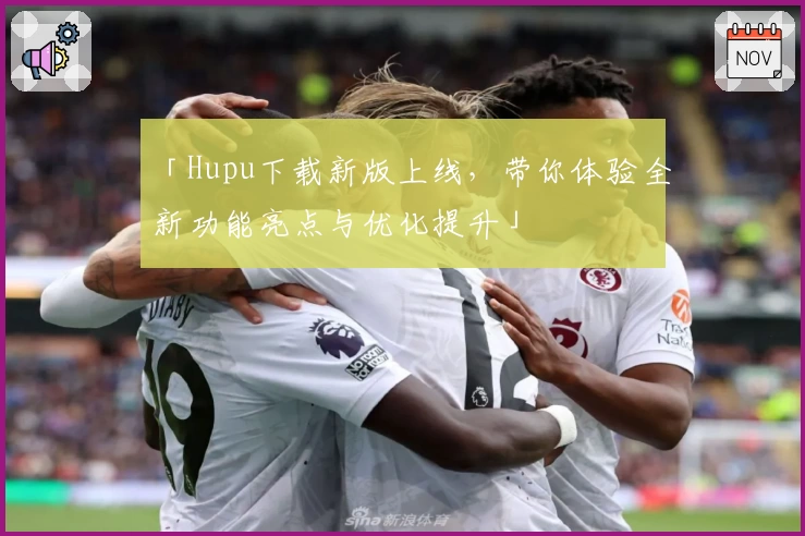 「Hupu下载新版上线，带你体验全新功能亮点与优化提升」