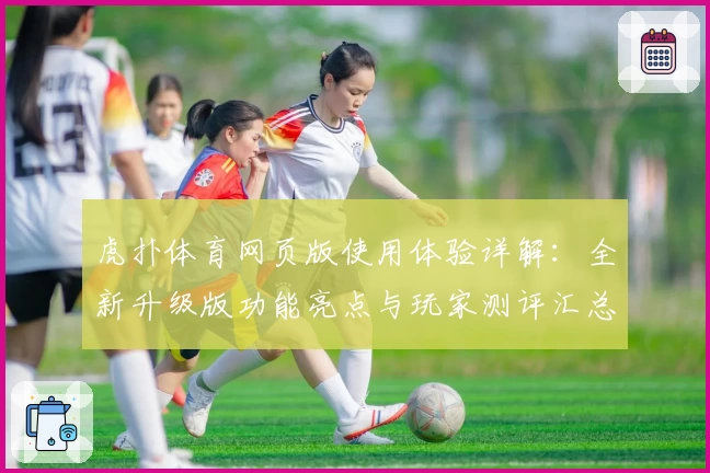 虎扑体育网页版使用体验详解：全新升级版功能亮点与玩家测评汇总