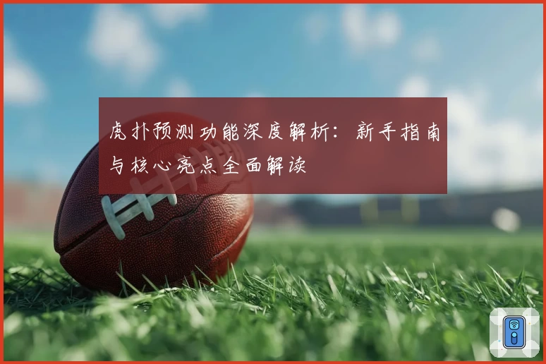 虎扑预测功能深度解析：新手指南与核心亮点全面解读