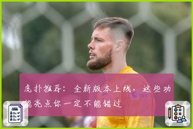 虎扑推荐：全新版本上线，这些功能亮点你一定不能错过