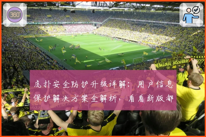 虎扑安全防护升级详解：用户信息保护解决方案全解析，看看新版都有哪些亮点