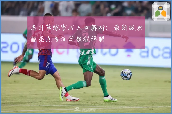虎扑篮球官方入口解析：最新版功能亮点与注册教程详解