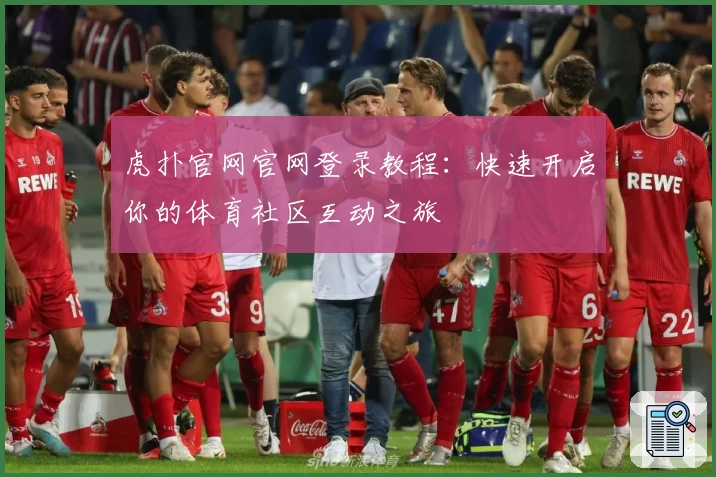 虎扑官网官网登录教程：快速开启你的体育社区互动之旅