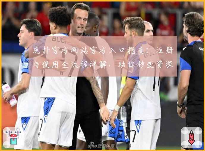 虎扑官方网站官方入口指南：注册与使用全流程详解，助你秒变资深玩家