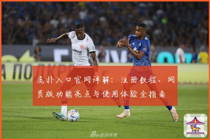 虎扑入口官网详解:注册教程、网页版功能亮点与使用体验全指南